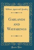 Garlands and Wayfarings (Classic Reprint) di William Aspenwall Bradley edito da Forgotten Books