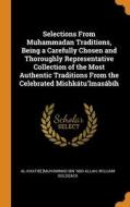 Selections From Muhammadan Traditions, Being A Carefully Chosen And Thoroughly Representative Collection Of The Most Authentic Traditions From The Cel di al-Khatib Muhammad ibn 'Abd Allah, William Goldsack edito da Franklin Classics