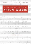 The Twelve-Note Music of Anton Webern di Kathryn Bailey edito da Cambridge University Press