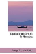 Walton And Holmes's Arithmetics di George Augustus Walton edito da Bibliolife