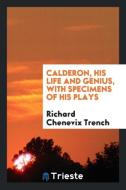 Calderon, his life and genius, with specimens of his plays di Richard Chenevix Trench edito da Trieste Publishing