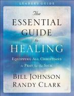 The Essential Guide to Healing Leader's Guide di Bill Johnson, Randy Clark edito da Baker Publishing Group