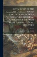 Catalogue Of The Valuable Collection Of Ancient And Modern Pictures And Historical Portraits Of Sir Hugh Hume Campbell, Bart., Deceased edito da Legare Street Press