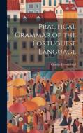Practical Grammar of the Portuguese Language di Charles Heron Wall edito da LEGARE STREET PR