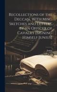 Recollections of the Deccan, With Misc. Sketches and Letters, by an Officer of Cavalry [Signing Himself Junius] di Junius edito da LEGARE STREET PR
