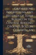 An Gravestone Inscriptions and Records of Tomb Burials in the Central Burying Ground, Boston Common di Anonymous edito da LEGARE STREET PR