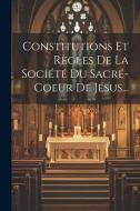 Constitutions Et Règles De La Société Du Sacré-coeur De Jésus... di Anonymous edito da LEGARE STREET PR