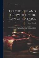 On the Rise and Growth of the Law of Nations: As Established by General Usage and by Treaties, From the Earliest Time to the Treaty of Utrecht di John Hosack edito da LEGARE STREET PR