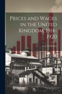 Prices and Wages in the United Kingdom, 1914-1920 di Bowley A. L. (Arthur Lyon) edito da LEGARE STREET PR