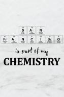 San Francisco Is Part of My Chemistry: A Periodic Table Inspired Us Cities Matte Soft Cover Notebook Journal to Write In di Elements Journals edito da INDEPENDENTLY PUBLISHED