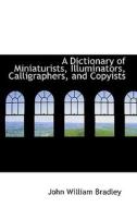 A Dictionary Of Miniaturists, Illuminators, Calligraphers, And Copyists di John William Bradley edito da Bibliolife