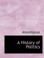 A History of Politics di Anonmyous edito da BiblioLife