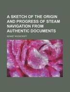 A Sketch of the Origin and Progress of Steam Navigation from Authentic Documents di Bennet Woodcroft edito da Rarebooksclub.com