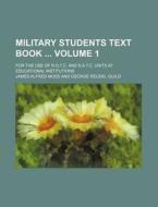 Military Students Text Book Volume 1; For the Use of R.O.T.C. and S.A.T.C. Units at Educational Institutions di James Alfred Moss edito da Rarebooksclub.com