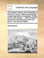The Original, Nature, And Immortality Of The Soul. A Poem. With An Introduction Concerning Human Knowledge. Written By Sir John Davies, ... With A Pre di John Davies edito da Gale Ecco, Print Editions