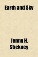 Earth And Sky di Jenny H. Stickney edito da General Books Llc