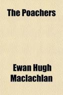 The Poachers di Ewan Hugh MacLachlan edito da General Books Llc