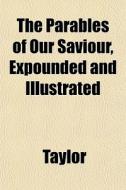 The Parables Of Our Saviour, Expounded A di Me Taylor edito da General Books