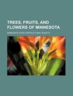 Trees, Fruits, And Flowers Of Minnesota di Minnesota State Horticultural Society edito da Rarebooksclub.com