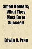 Small Holders; What They Must Do To Succ di Edwin A. Pratt edito da General Books