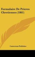 Formulaire de Prieres Chretiennes (1861) di Publisher Casterman Publisher, Casterman Publisher edito da Kessinger Publishing