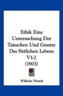 Ethik Eine Untersuchung Der Tatsachen Und Gesetze Des Sittlichen Lebens V1-2 (1903) di Wilhelm Wundt edito da Kessinger Publishing