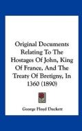 Original Documents Relating to the Hostages of John, King of France, and the Treaty of Bretigny, in 1360 (1890) di George Floyd Duckett edito da Kessinger Publishing