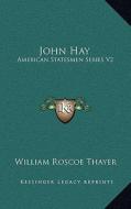 John Hay: American Statesmen Series V2 di William Roscoe Thayer edito da Kessinger Publishing
