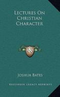 Lectures on Christian Character di Joshua Bates edito da Kessinger Publishing