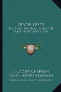 Trade Tests: The Scientific Measurement of Trade Proficiency (1921) the Scientific Measurement of Trade Proficiency (1921) di J. Crosby Chapman edito da Kessinger Publishing