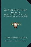Our Birds in Their Haunts: A Popular Treatise on the Birds of Eastern North America (1892) di James Hibbert Langille edito da Kessinger Publishing