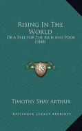 Rising in the World: Or a Tale for the Rich and Poor (1848) di T. S. Arthur edito da Kessinger Publishing