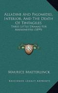 Alladine and Palomides, Interior, and the Death of Tintagiles: Three Little Dramas for Marionettes (1899) di Maurice Maeterlinck edito da Kessinger Publishing