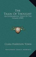 The Train of Thought: An Experimental Study of the Insane (1909) di Clara Harrison Town edito da Kessinger Publishing
