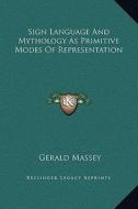 Sign Language and Mythology as Primitive Modes of Representation di Gerald Massey edito da Kessinger Publishing