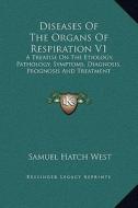 Diseases of the Organs of Respiration V1: A Treatise on the Etiology, Pathology, Symptoms, Diagnosis, Prognosis and Treatment di Samuel Hatch West edito da Kessinger Publishing