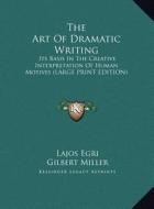 The Art of Dramatic Writing: Its Basis in the Creative Interpretation of Human Motives (Large Print Edition) di Lajos Egri edito da Kessinger Publishing