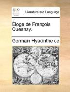 Eloge De Francois Quesnay. di Germain Hyacinthe De edito da Gale Ecco, Print Editions