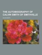 The Autobiography Of Calvin Smith Of Smithville di Calvin Smith edito da Theclassics.us