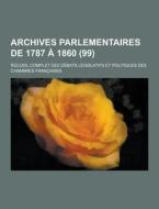 Archives Parlementaires De 1787 A 1860; Recueil Complet Des Debats Legislatifs Et Politiques Des Chambres Francaises (99 ) di Anonymous edito da Theclassics.us