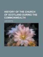 History of the Church of Scotland During the Commonwealth di James Beattie edito da Rarebooksclub.com
