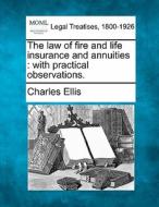 The Law Of Fire And Life Insurance And Annuities : With Practical Observations. di Charles Ellis edito da Gale, Making Of Modern Law