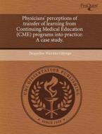 Physicians\' Perceptions Of Transfer Of Learning From Continuing Medical Education (cme) Programs Into Practice di Jacqueline Wairimu Gitonga edito da Proquest, Umi Dissertation Publishing