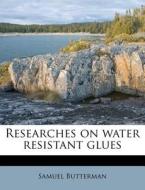 Researches On Water Resistant Glues di Samuel Butterman edito da Nabu Press