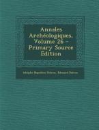 Annales Archeologiques, Volume 26 di Adolphe Napoleon Didron, Edouard Didron edito da Nabu Press