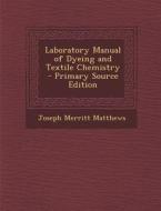 Laboratory Manual of Dyeing and Textile Chemistry di Joseph Merritt Matthews edito da Nabu Press