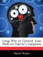 Long War in Central Asia: Hizb-Ut-Tahrir's Caliphate di Daniel Ruder edito da LIGHTNING SOURCE INC