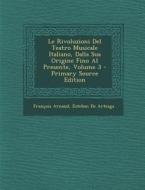 Le Rivoluzioni del Teatro Musicale Italiano, Dalla Sua Origine Fino Al Presente, Volume 3 - Primary Source Edition di Francois Thomas Marie De Bacular Arnaud, Esteban de Arteaga edito da Nabu Press