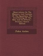 Observations on the Manners and Customs of the Egyptians: The Overflowing of the Nile and Its Effects - Primary Source Edition di John Antes edito da Nabu Press