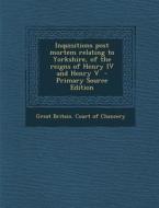 Inquisitions Post Mortem Relating to Yorkshire, of the Reigns of Henry IV and Henry V - Primary Source Edition edito da Nabu Press
